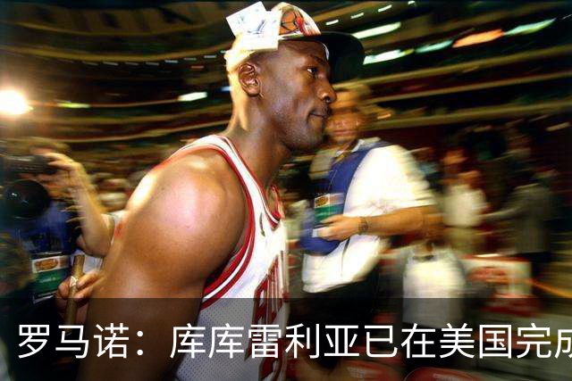 罗马诺：库库雷利亚已在美国完成皇马体检 皇马还会继续补强