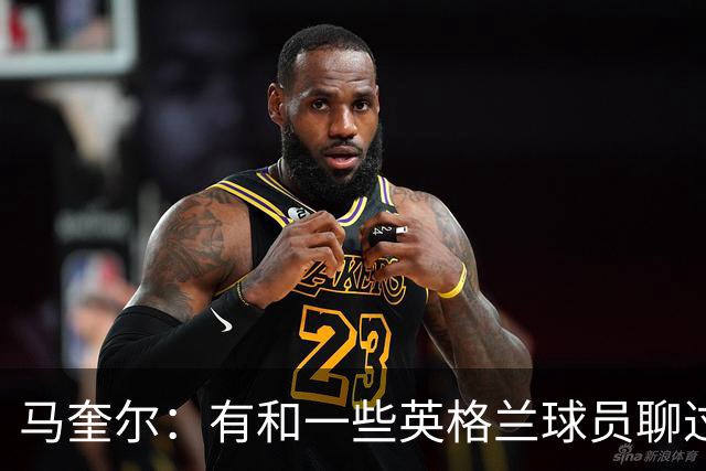马奎尔：有和一些英格兰球员聊过，我祝愿他们在世界杯一切顺利
